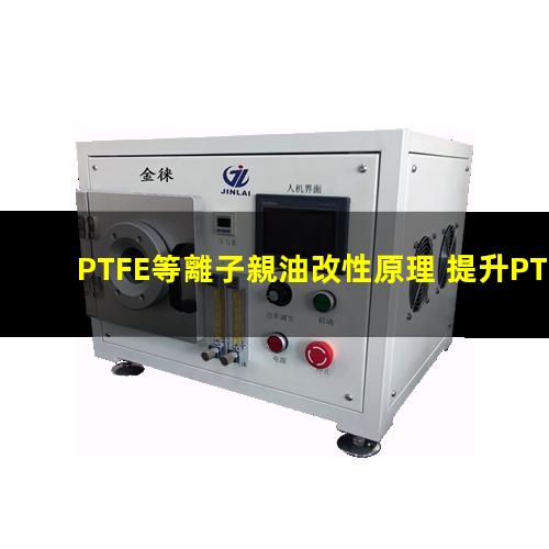 PTFE等離子親油改性原理 提升PTFE親油性 生物相容性